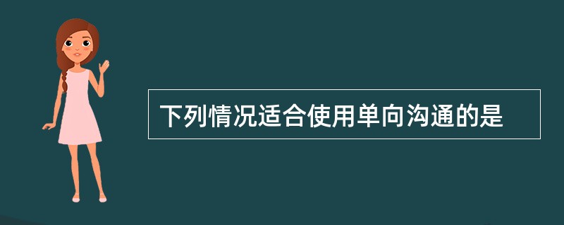 下列情况适合使用单向沟通的是