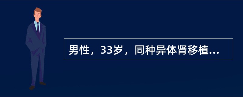 男性，33岁，同种异体肾移植术后第6天，诉全身乏力，情绪低落，移植肾区胀痛。体检：体温38.6℃，脉搏98次／分，血压165/96mmHg，尿量减少至25ml/h，血肌酐572mmol/L。在抗急性排