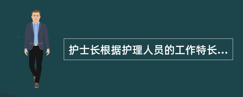 护士长根据护理人员的工作特长合理安排岗位以发挥护士们的最大潜能，反应了护士长的哪项领导效能