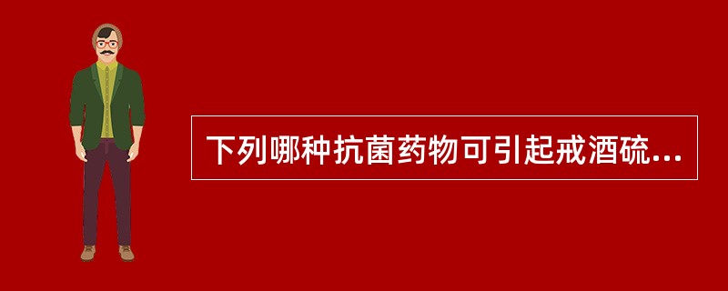 下列哪种抗菌药物可引起戒酒硫样反应，用药期间及治疗结束后72小时内应避免摄入含酒精饮料