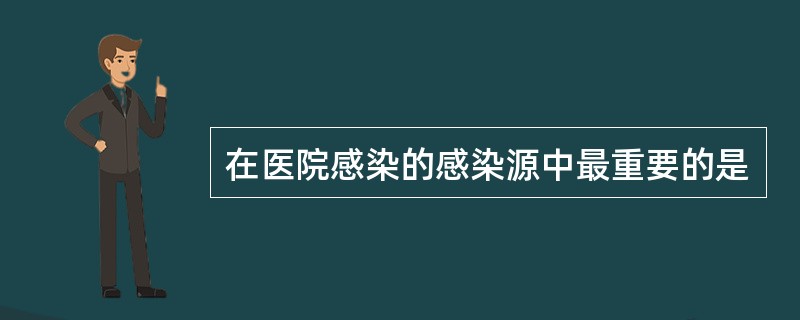 在医院感染的感染源中最重要的是