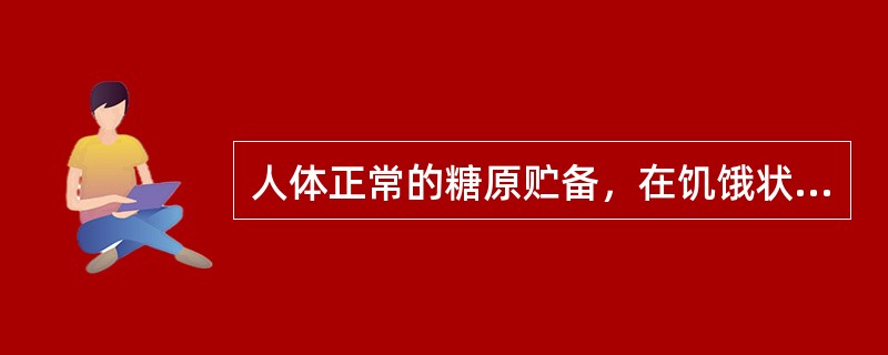 人体正常的糖原贮备，在饥饿状态下最多能供应的时间为