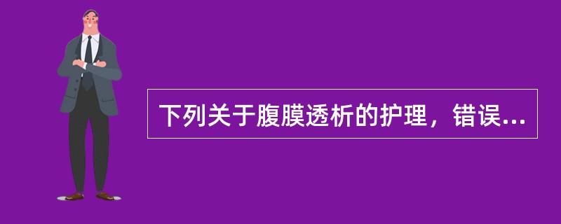 下列关于腹膜透析的护理，错误的是