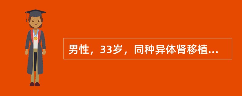 男性，33岁，同种异体肾移植术后第6天，诉全身乏力，情绪低落，移植肾区胀痛。体检：体温38.6℃，脉搏98次／分，血压165/96mmHg，尿量减少至25ml/h，血肌酐572mmol/L。目前该病人