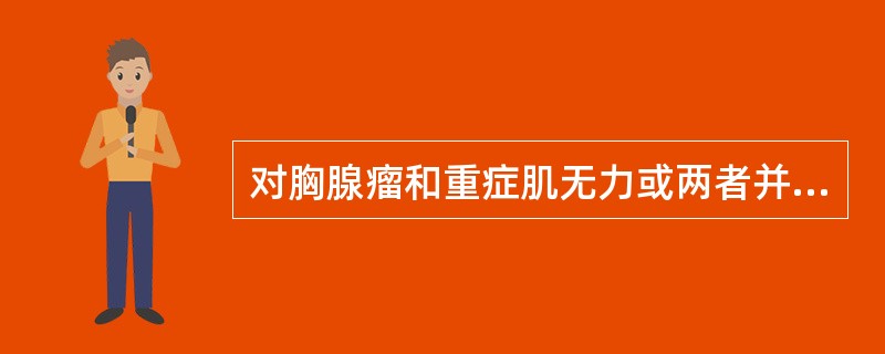 对胸腺瘤和重症肌无力或两者并存的患者，治疗方针应采取