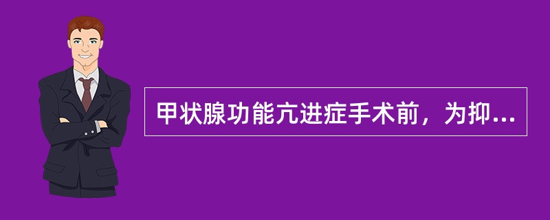 甲状腺功能亢进症手术前，为抑制甲状腺素的释放并使腺体缩小变硬，常用的药物是