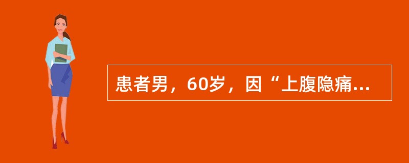 患者男，60岁，因“上腹隐痛，巩膜、皮肤黄染2个月”来诊。食欲减退，乏力，体重减轻8kg。查体：消瘦，巩膜、皮肤明显黄染；肝肋下5cm，边缘钝，质中，无结节，无触痛，胆囊及脾未触及；无移动性浊音。初步