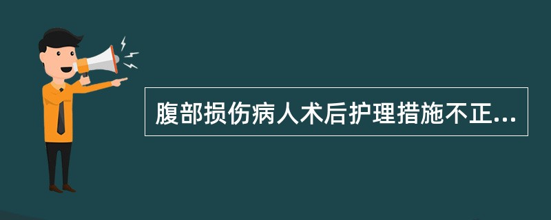 腹部损伤病人术后护理措施不正确的是