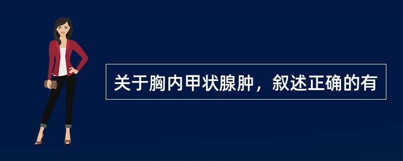 关于胸内甲状腺肿，叙述正确的有