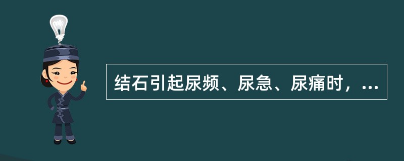 结石引起尿频、尿急、尿痛时，提示