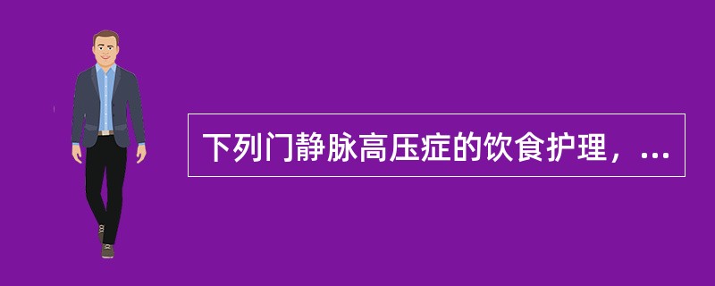 下列门静脉高压症的饮食护理，错误的是