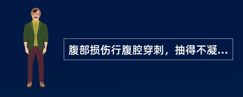 腹部损伤行腹腔穿刺，抽得不凝血液，应诊断为