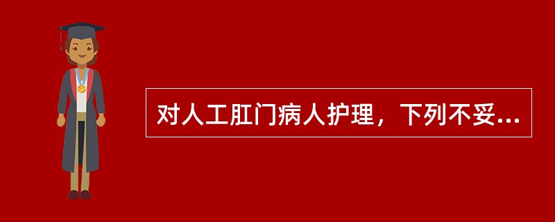 对人工肛门病人护理，下列不妥的是