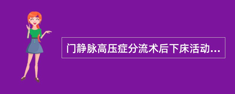 门静脉高压症分流术后下床活动的时间通常为