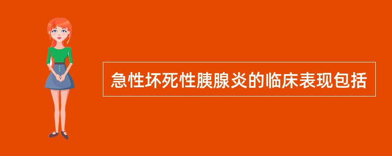 急性坏死性胰腺炎的临床表现包括