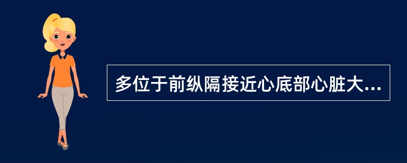 多位于前纵隔接近心底部心脏大血管前方的肿瘤是