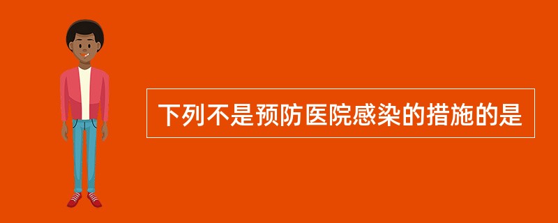下列不是预防医院感染的措施的是