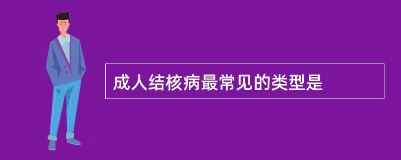 成人结核病最常见的类型是