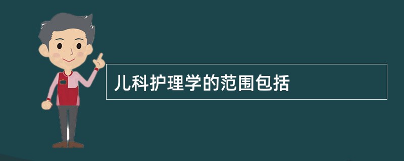 儿科护理学的范围包括