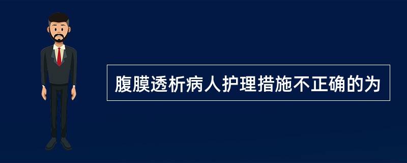 腹膜透析病人护理措施不正确的为