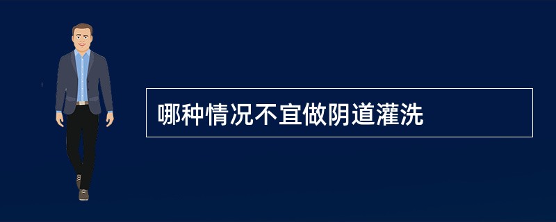 哪种情况不宜做阴道灌洗