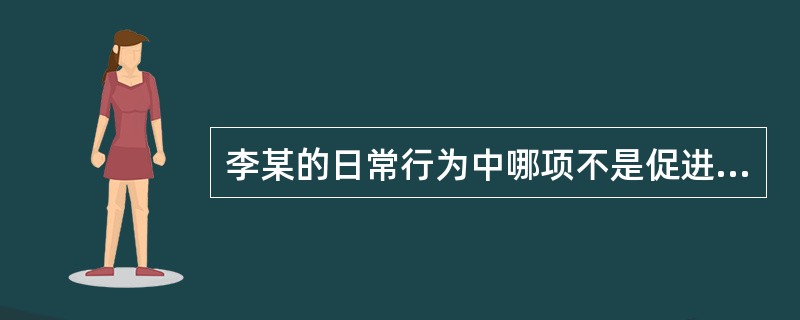 李某的日常行为中哪项不是促进健康的行为