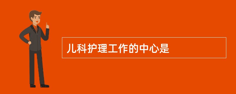 儿科护理工作的中心是