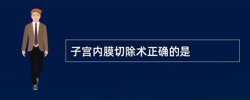 子宫内膜切除术正确的是