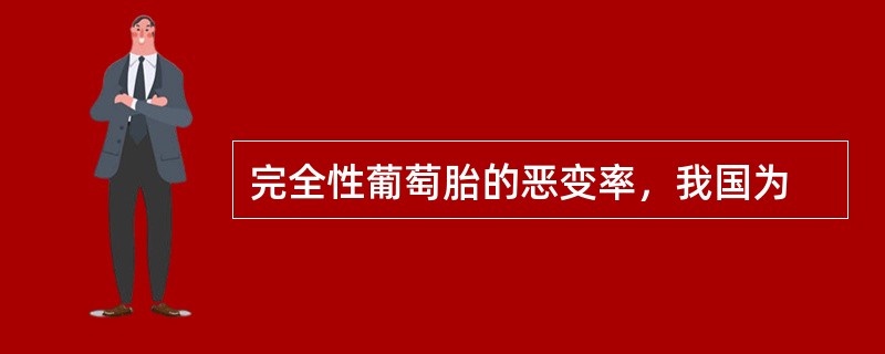 完全性葡萄胎的恶变率，我国为