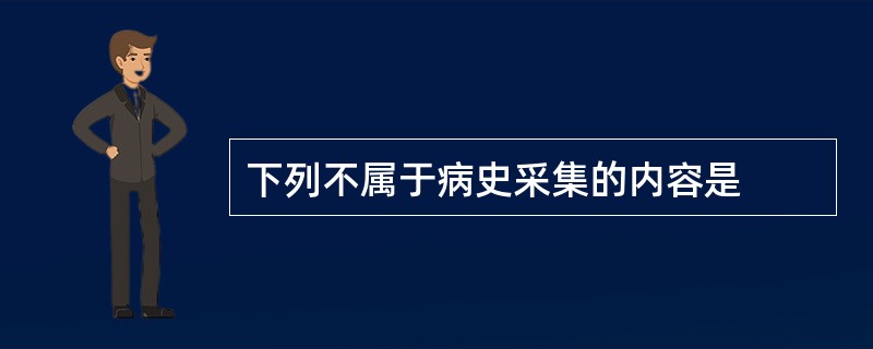下列不属于病史采集的内容是