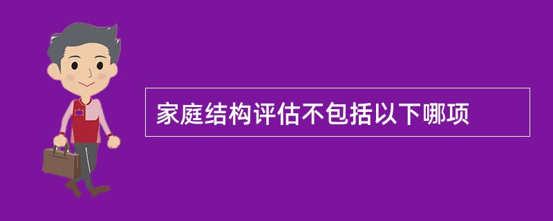 家庭结构评估不包括以下哪项
