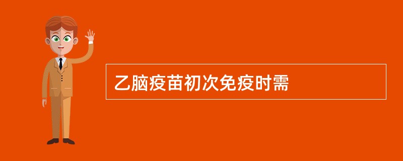 乙脑疫苗初次免疫时需