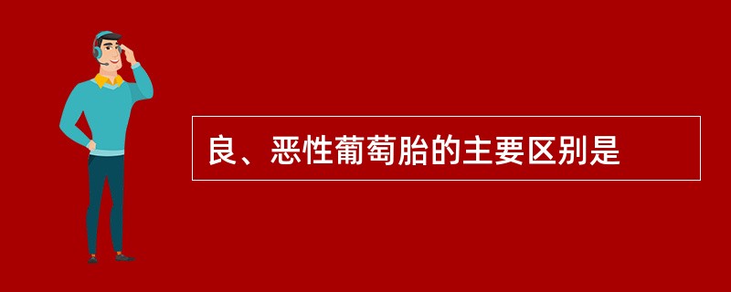 良、恶性葡萄胎的主要区别是