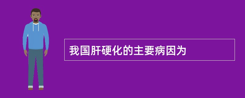 我国肝硬化的主要病因为