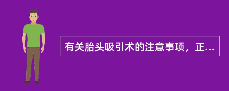 有关胎头吸引术的注意事项，正确的是