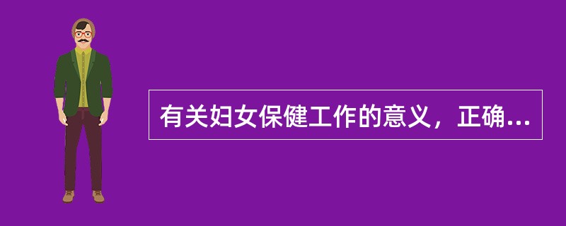 有关妇女保健工作的意义，正确的是