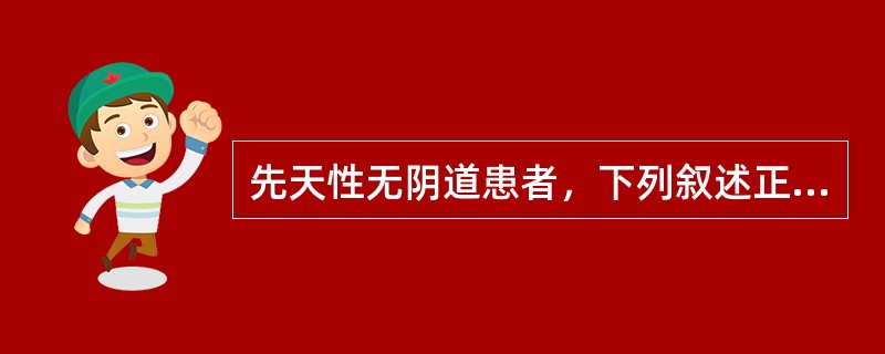 先天性无阴道患者，下列叙述正确的是