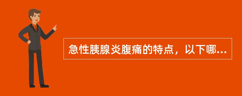 急性胰腺炎腹痛的特点，以下哪项不符合