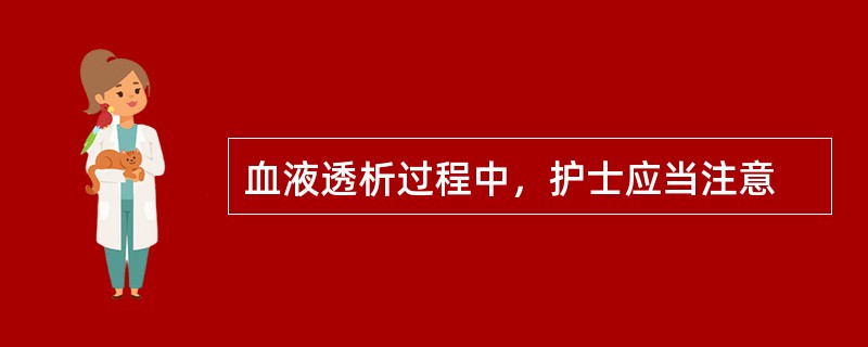 血液透析过程中，护士应当注意