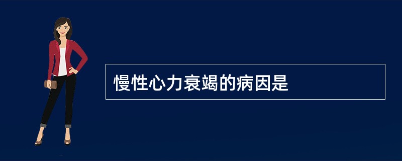 慢性心力衰竭的病因是