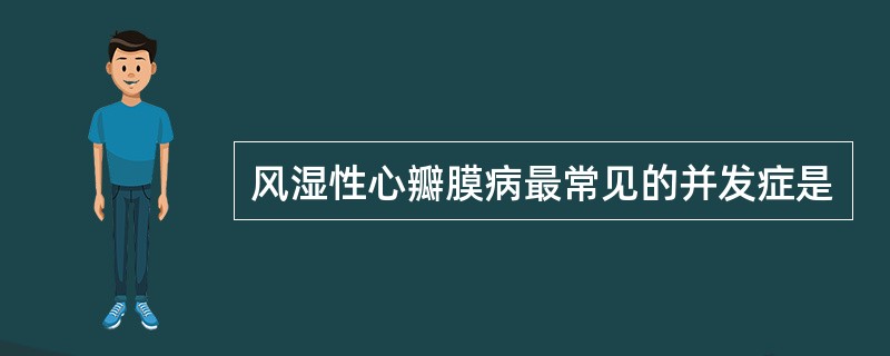 风湿性心瓣膜病最常见的并发症是