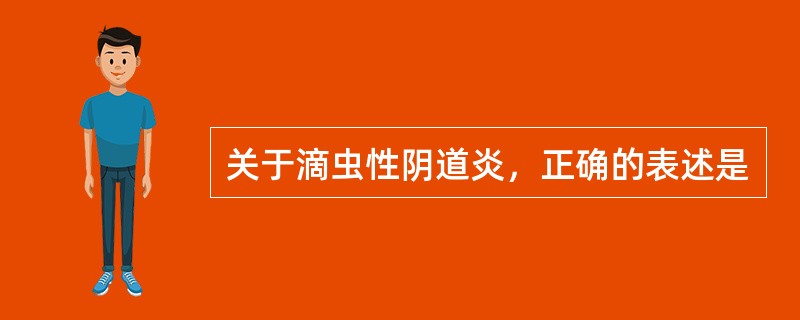 关于滴虫性阴道炎，正确的表述是