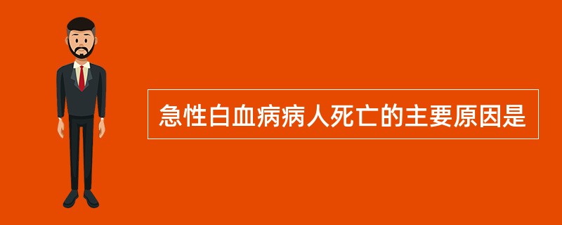 急性白血病病人死亡的主要原因是