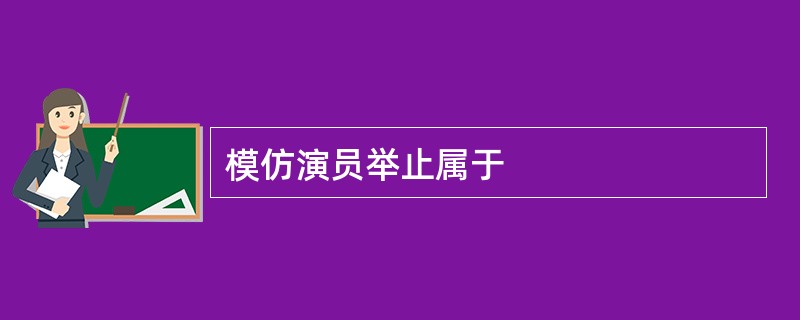 模仿演员举止属于