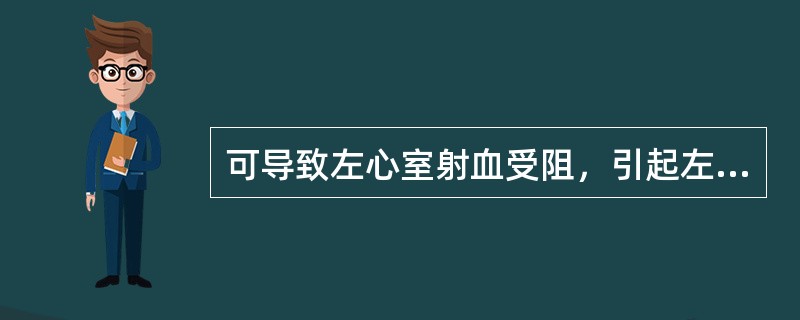 可导致左心室射血受阻，引起左心室排血量显著降低，出现心绞痛、眩晕、甚至猝死的心脏瓣膜病为