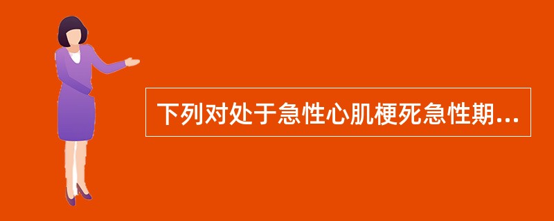 下列对处于急性心肌梗死急性期无并发症的患者的护理中不妥的是