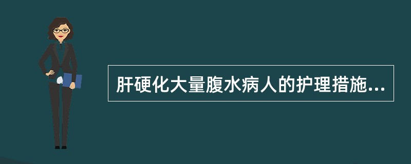 肝硬化大量腹水病人的护理措施，正确的是