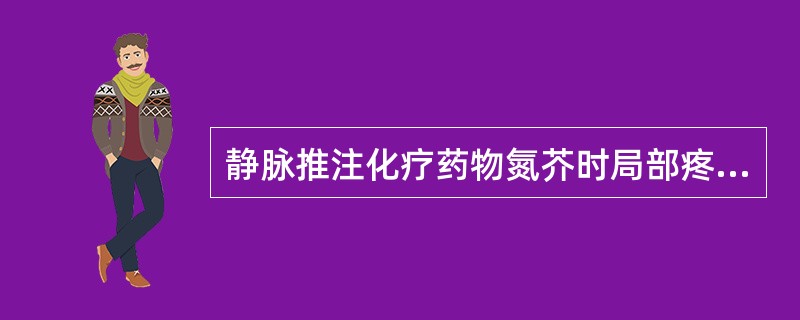 静脉推注化疗药物氮芥时局部疼痛、稍肿，应