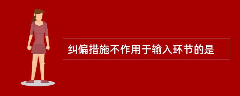 纠偏措施不作用于输入环节的是