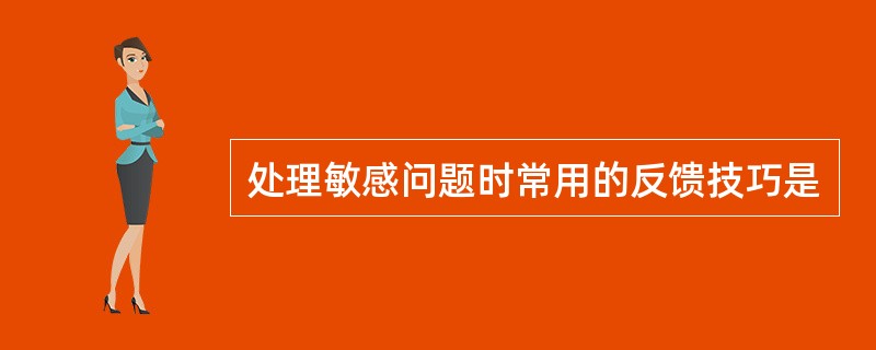 处理敏感问题时常用的反馈技巧是